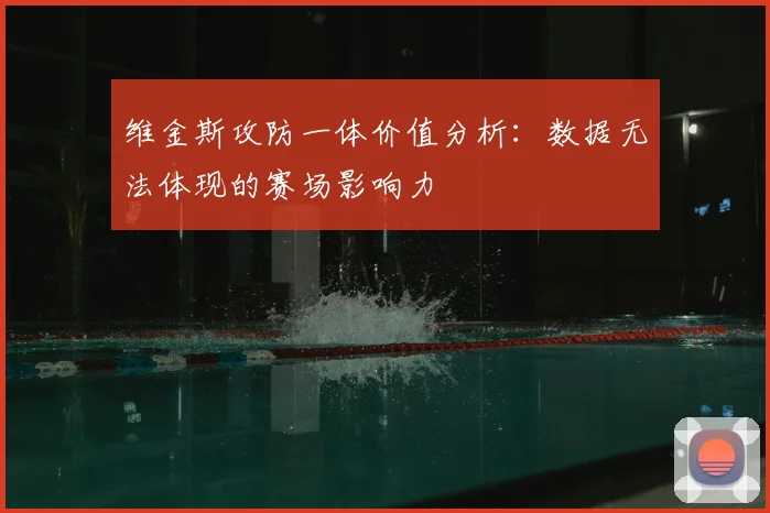 维金斯攻防一体价值分析:数据无法体现的赛场影响力