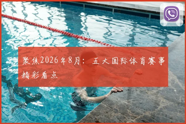 聚焦2026年8月：五大国际体育赛事精彩看点