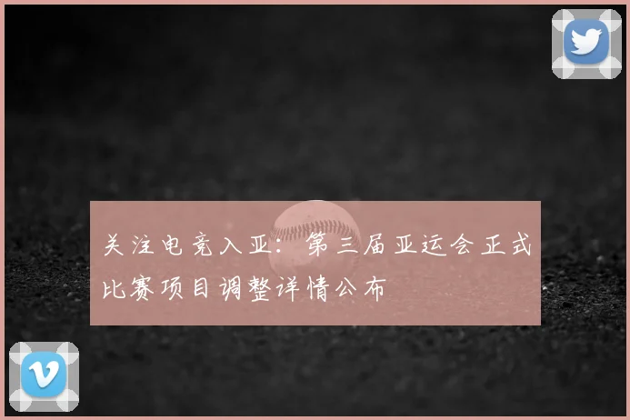 关注电竞入亚：第三届亚运会正式比赛项目调整详情公布