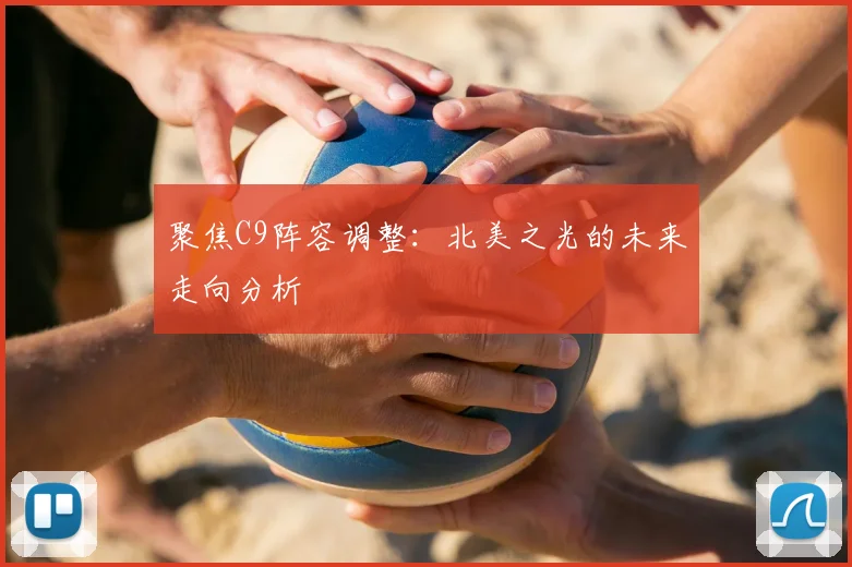 聚焦C9阵容调整：北美之光的未来走向分析