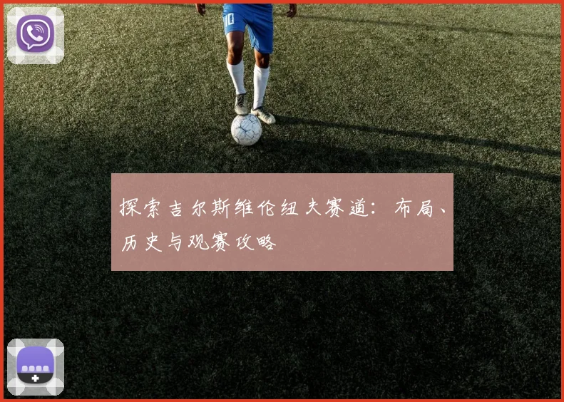 探索吉尔斯维伦纽夫赛道：布局、历史与观赛攻略