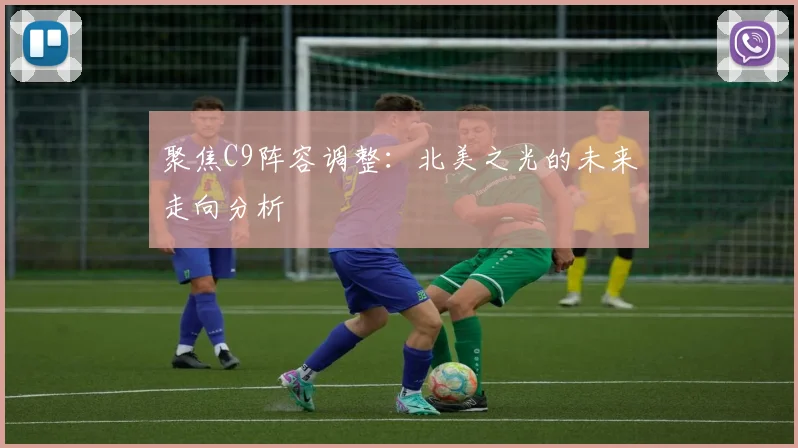 聚焦C9阵容调整：北美之光的未来走向分析