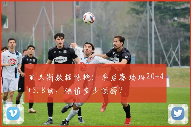里夫斯数据惊艳:季后赛场均20+4+5.8助,他值多少顶薪?